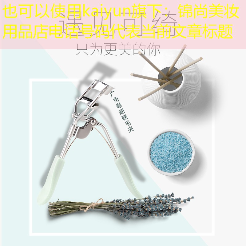 kaiyun旗下：锦尚美妆用品店电话号码