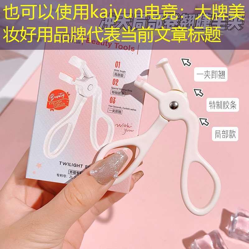 kaiyun电竞：大牌美妆好用品牌