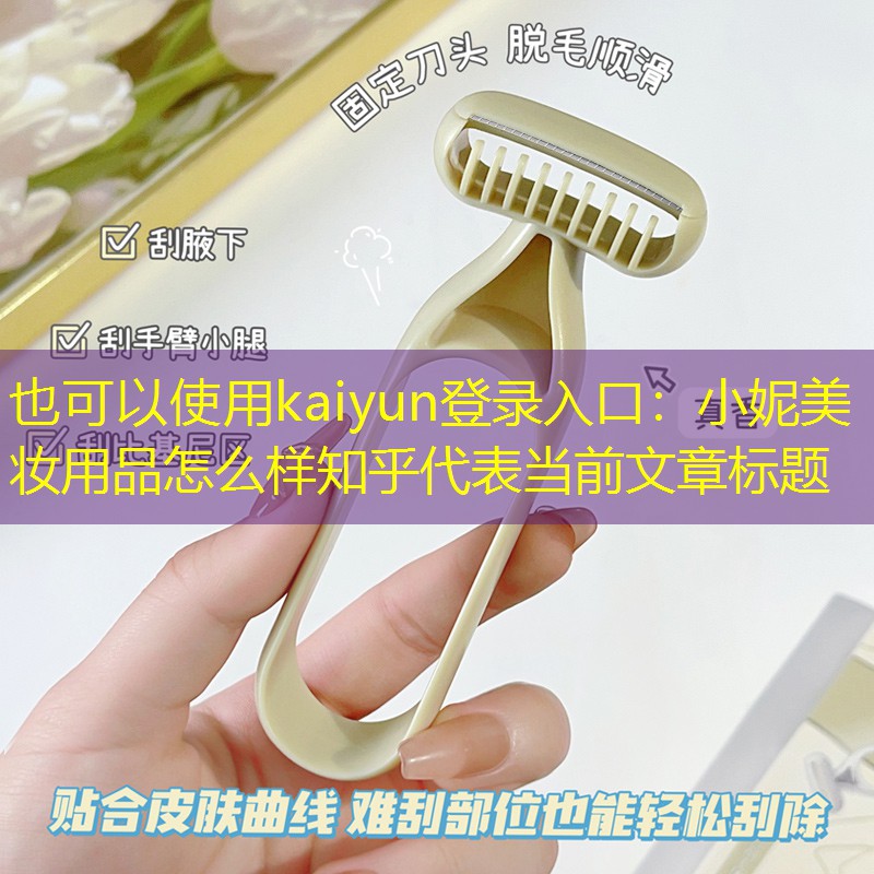 kaiyun登录入口：小妮美妆用品怎么样知乎